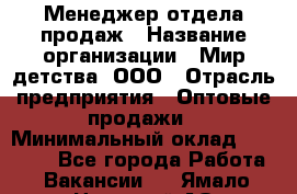 Менеджер отдела продаж › Название организации ­ Мир детства, ООО › Отрасль предприятия ­ Оптовые продажи › Минимальный оклад ­ 25 000 - Все города Работа » Вакансии   . Ямало-Ненецкий АО,Муравленко г.